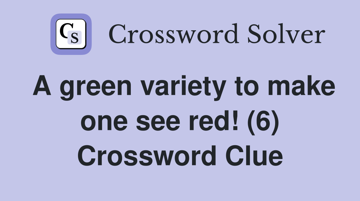 A green variety to make one see red! (6) Crossword Clue Answers Crossword Solver